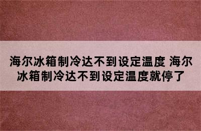 海尔冰箱制冷达不到设定温度 海尔冰箱制冷达不到设定温度就停了